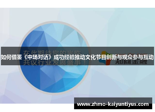 如何借鉴《中场对话》成功经验推动文化节目创新与观众参与互动 如何借鉴《中场对话》成功经验推动文化节目创新与观众参与互动