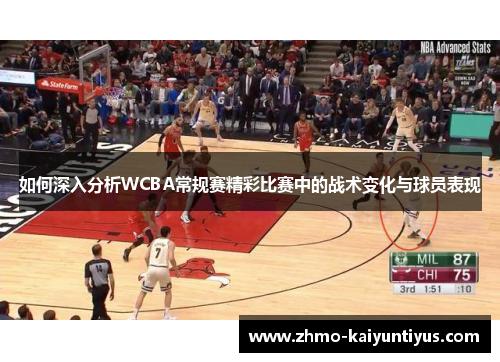 如何深入分析WCBA常规赛精彩比赛中的战术变化与球员表现
