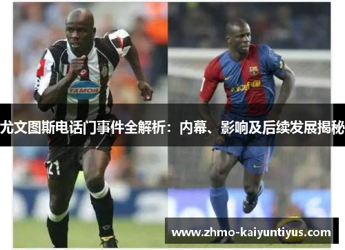 尤文图斯电话门事件全解析:内幕、影响及后续发展揭秘 尤文图斯电话门事件全解析:内幕、影响及后续发展揭秘