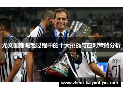 尤文图斯崛起过程中的十大挑战与应对策略分析