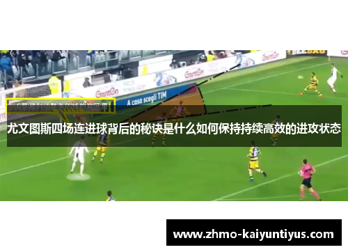 尤文图斯四场连进球背后的秘诀是什么如何保持持续高效的进攻状态