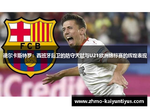 德尔卡斯特罗：西班牙后卫的防守天赋与U21欧洲锦标赛的辉煌表现