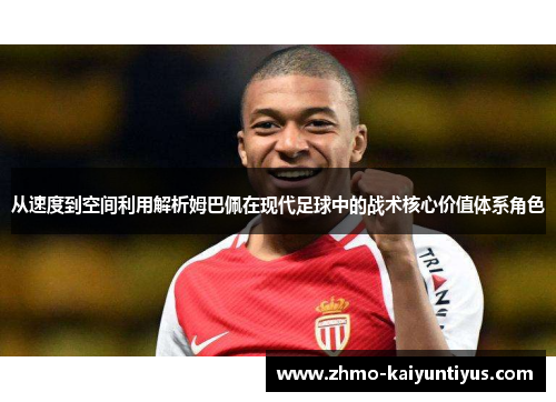 从速度到空间利用解析姆巴佩在现代足球中的战术核心价值体系角色