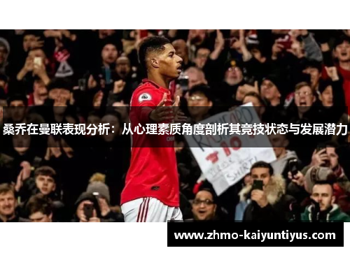 桑乔在曼联表现分析：从心理素质角度剖析其竞技状态与发展潜力