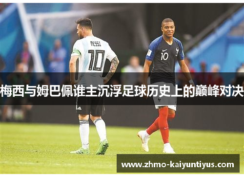 梅西与姆巴佩谁主沉浮足球历史上的巅峰对决