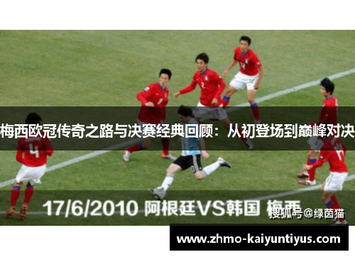 梅西欧冠传奇之路与决赛经典回顾：从初登场到巅峰对决
