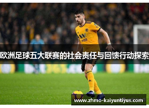 欧洲足球五大联赛的社会责任与回馈行动探索 欧洲足球五大联赛的社会责任与回馈行动探索