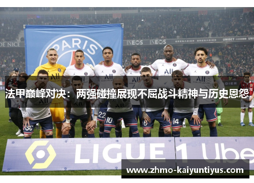 法甲巅峰对决:两强碰撞展现不屈战斗精神与历史恩怨 法甲巅峰对决:两强碰撞展现不屈战斗精神与历史恩怨