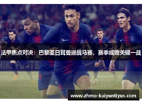 法甲焦点对决:巴黎圣日耳曼迎战马赛,赛季成败关键一战 法甲焦点对决:巴黎圣日耳曼迎战马赛,赛季成败关键一战