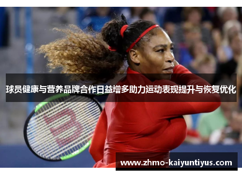 球员健康与营养品牌合作日益增多助力运动表现提升与恢复优化
