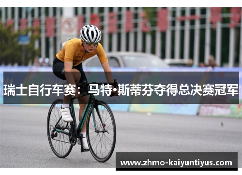 瑞士自行车赛:马特·斯蒂芬夺得总决赛冠军 瑞士自行车赛:马特·斯蒂芬夺得总决赛冠军