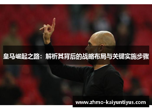 皇马崛起之路：解析其背后的战略布局与关键实施步骤