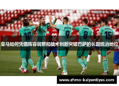 皇马如何凭借阵容调整和战术创新突破巴萨的长期统治地位 皇马如何凭借阵容调整和战术创新突破巴萨的长期统治地位
