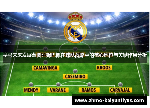 皇马未来发展蓝图：姆巴佩在球队战略中的核心地位与关键作用分析