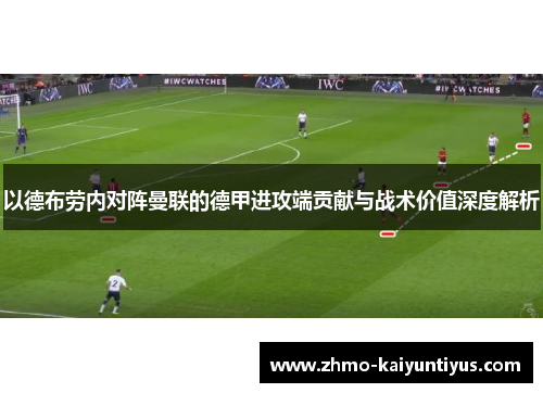 以德布劳内对阵曼联的德甲进攻端贡献与战术价值深度解析