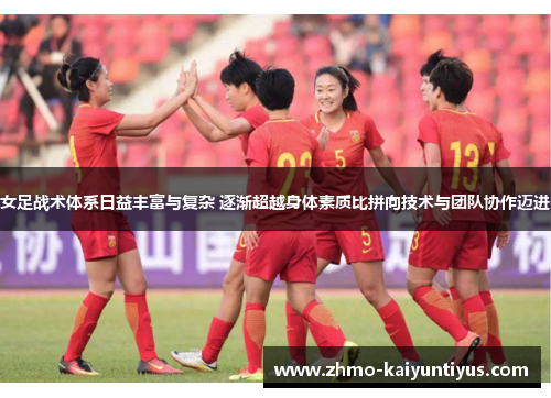 女足战术体系日益丰富与复杂 逐渐超越身体素质比拼向技术与团队协作迈进 女足战术体系日益丰富与复杂 逐渐超越身体素质比拼向技术与团队协作迈进