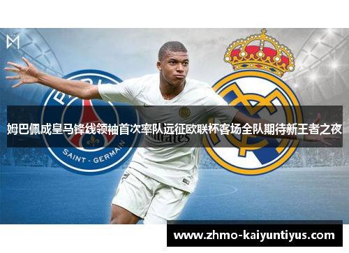 姆巴佩成皇马锋线领袖首次率队远征欧联杯客场全队期待新王者之夜 姆巴佩成皇马锋线领袖首次率队远征欧联杯客场全队期待新王者之夜