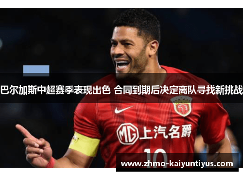 巴尔加斯中超赛季表现出色 合同到期后决定离队寻找新挑战 巴尔加斯中超赛季表现出色 合同到期后决定离队寻找新挑战