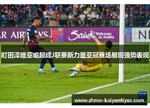 町田泽维亚崛起成J联赛新力量亚冠赛场展现强势表现 町田泽维亚崛起成J联赛新力量亚冠赛场展现强势表现