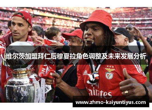 维尔茨加盟拜仁后穆夏拉角色调整及未来发展分析