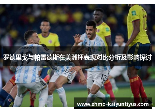罗德里戈与帕雷德斯在美洲杯表现对比分析及影响探讨 罗德里戈与帕雷德斯在美洲杯表现对比分析及影响探讨