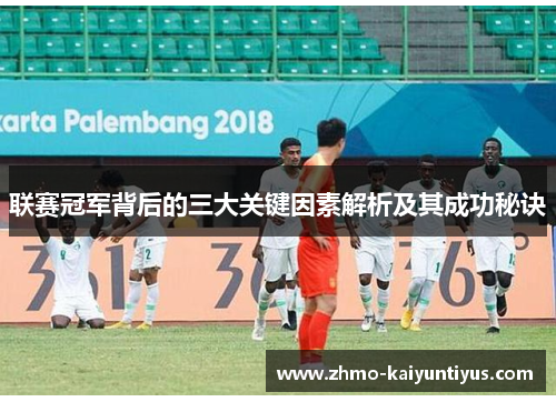 联赛冠军背后的三大关键因素解析及其成功秘诀