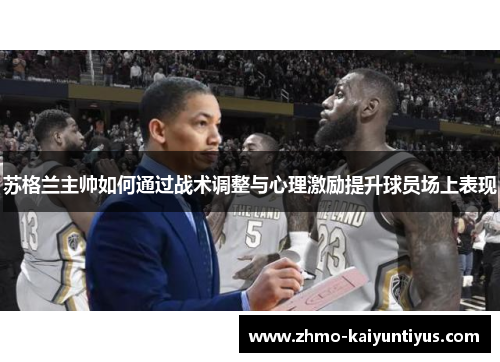 苏格兰主帅如何通过战术调整与心理激励提升球员场上表现