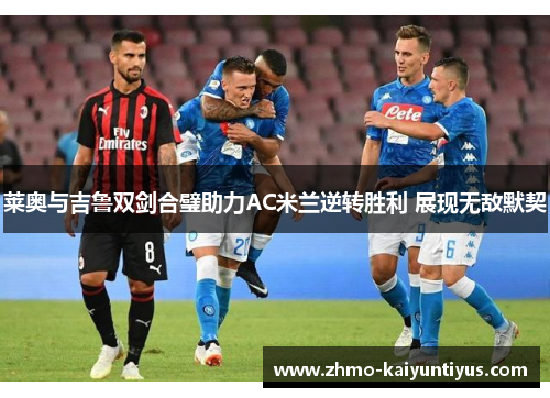 莱奥与吉鲁双剑合璧助力AC米兰逆转胜利 展现无敌默契