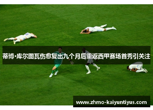 蒂博·库尔图瓦伤愈复出九个月后重返西甲赛场首秀引关注