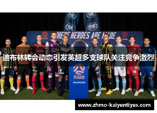 迪布林转会动态引发英超多支球队关注竞争激烈 迪布林转会动态引发英超多支球队关注竞争激烈
