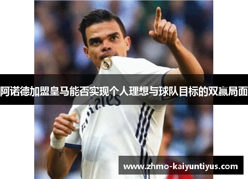 阿诺德加盟皇马能否实现个人理想与球队目标的双赢局面 阿诺德加盟皇马能否实现个人理想与球队目标的双赢局面