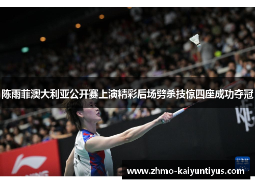 陈雨菲澳大利亚公开赛上演精彩后场劈杀技惊四座成功夺冠 陈雨菲澳大利亚公开赛上演精彩后场劈杀技惊四座成功夺冠