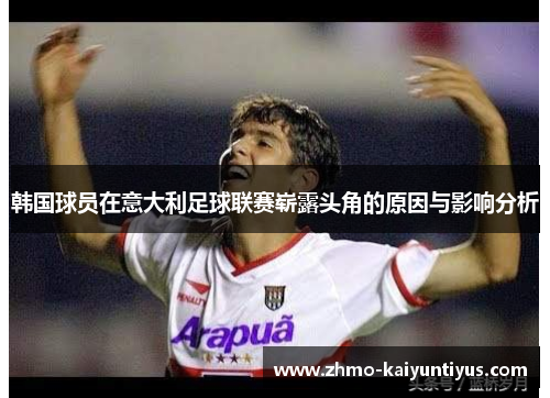 韩国球员在意大利足球联赛崭露头角的原因与影响分析 韩国球员在意大利足球联赛崭露头角的原因与影响分析