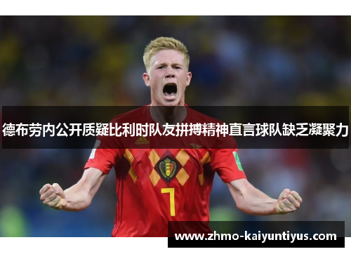 德布劳内公开质疑比利时队友拼搏精神直言球队缺乏凝聚力 德布劳内公开质疑比利时队友拼搏精神直言球队缺乏凝聚力
