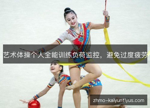 艺术体操个人全能训练负荷监控,避免过度疲劳 艺术体操个人全能训练负荷监控,避免过度疲劳